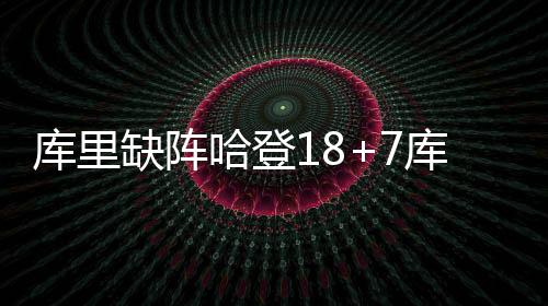 库里缺阵哈登18+7库明加34+10 快船力克勇士