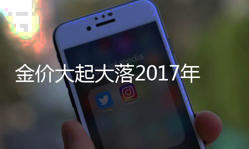 金价大起大落2017年或是黄金“小年”