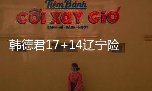 韩德君17+14辽宁险胜宁波 原帅20分山西胜上海