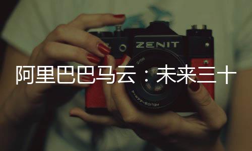 阿里巴巴马云：未来三十年，我们要把机器变成人