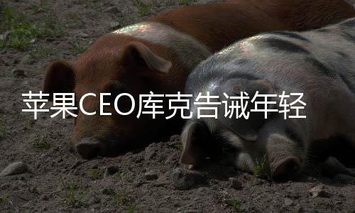 苹果CEO库克告诫年轻人: 只为钱工作 永远不会快乐