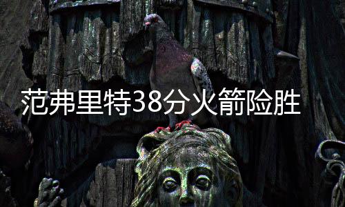 范弗里特38分火箭险胜雷霆 骑士终结绿军7连胜