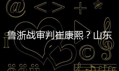 鲁浙战审判崔康熙？山东泰山换or不换顾虑在于替身
