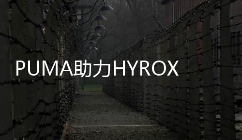 PUMA助力HYROX上海站圆满收官，掀起健身跑装备新潮流