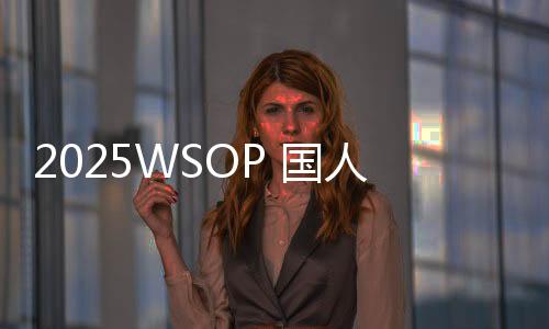 2025WSOP 国人Tony与丹牛同桌争"最佳社牛",现场唱跳引爆全场!